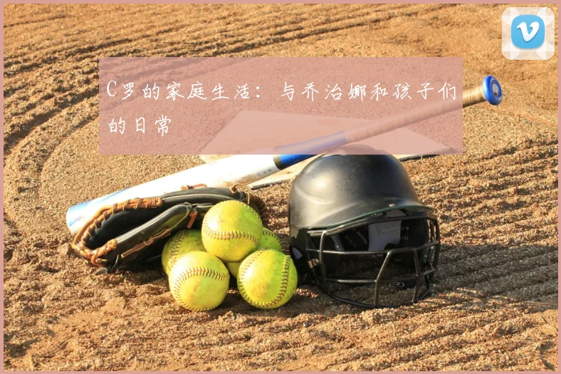 C罗的家庭生活：与乔治娜和孩子们的日常