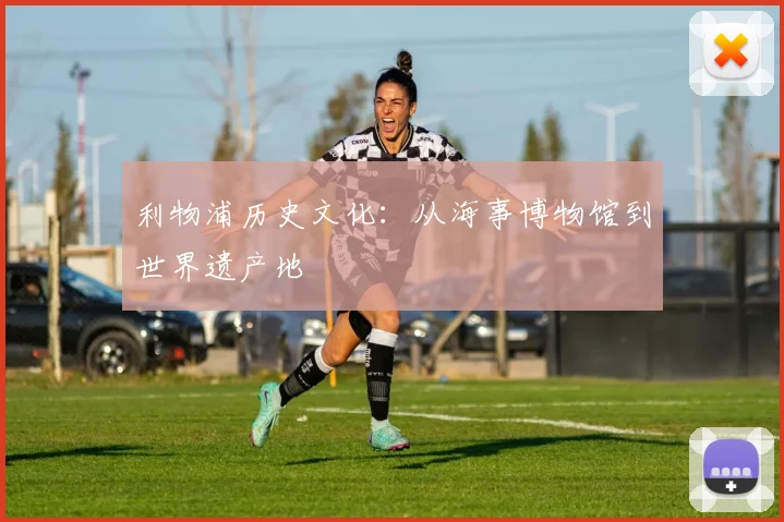 利物浦历史文化:从海事博物馆到世界遗产地