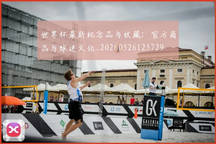 世界杯最新纪念品与收藏：官方商品与球迷文化_20260526125729