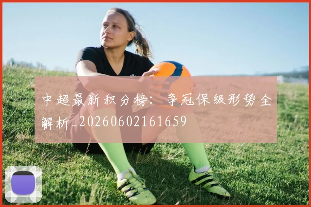 中超最新积分榜:争冠保级形势全解析_20260602161659