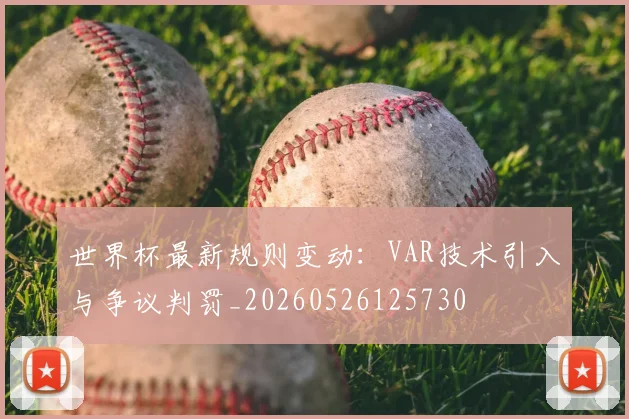 世界杯最新规则变动:VAR技术引入与争议判罚_20260526125730