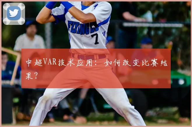 中超VAR技术应用：如何改变比赛结果？