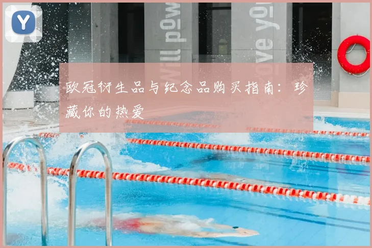 欧冠衍生品与纪念品购买指南：珍藏你的热爱