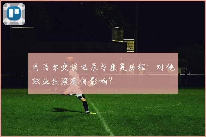 内马尔受伤记录与康复历程：对他职业生涯有何影响？