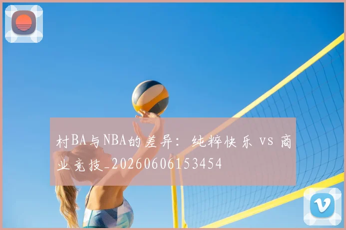 村BA与NBA的差异：纯粹快乐 vs 商业竞技_20260606153454