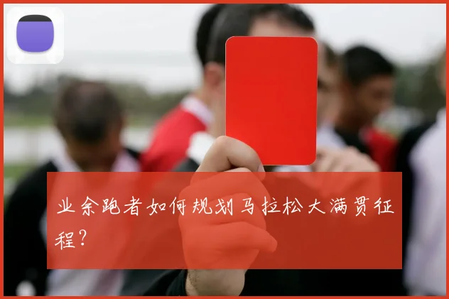 业余跑者如何规划马拉松大满贯征程？