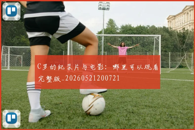 C罗的纪录片与电影：哪里可以观看完整版_20260521200721