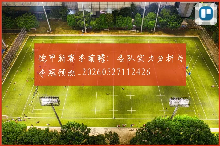 德甲新赛季前瞻：各队实力分析与夺冠预测_20260527112426