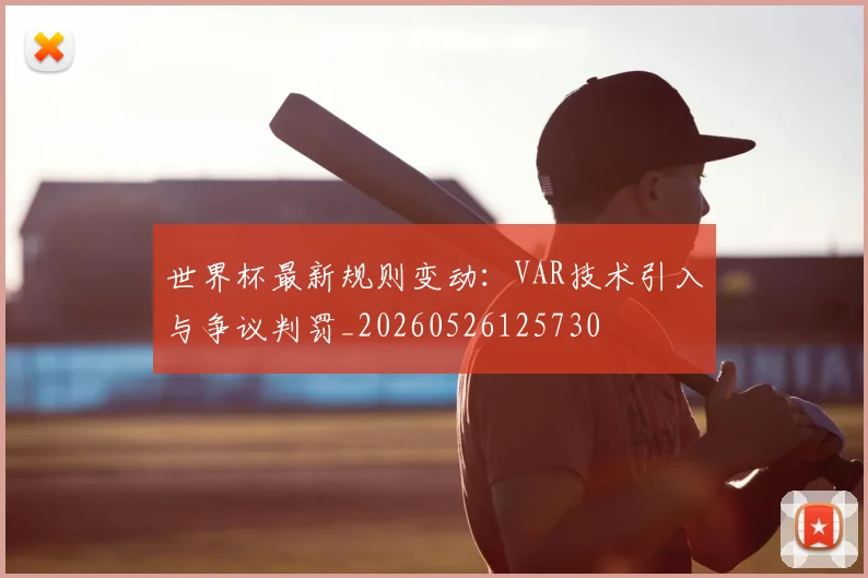 世界杯最新规则变动：VAR技术引入与争议判罚_20260526125730