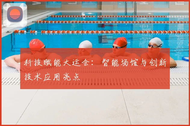 科技赋能大运会:智能场馆与创新技术应用亮点