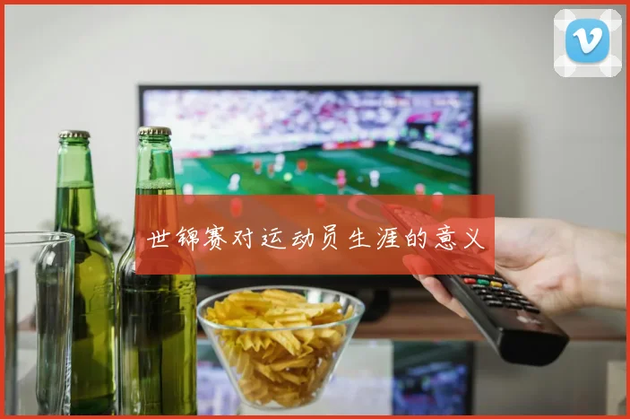 世锦赛对运动员生涯的意义