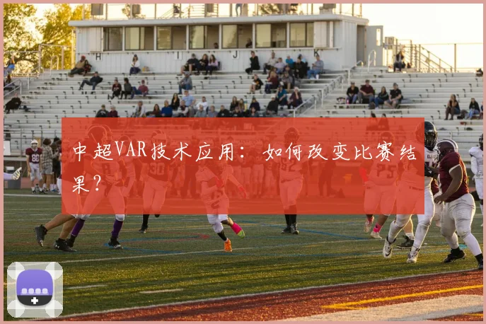 中超VAR技术应用：如何改变比赛结果？