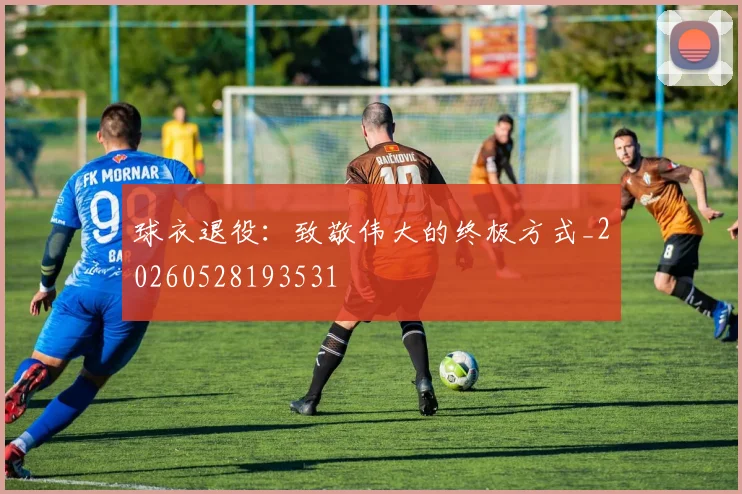球衣退役：致敬伟大的终极方式_20260528193531