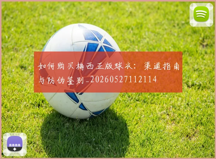 如何购买梅西正版球衣：渠道指南与防伪鉴别_20260527112114