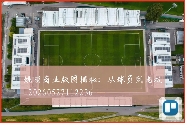 姚明商业版图揭秘:从球员到老板_20260527112236