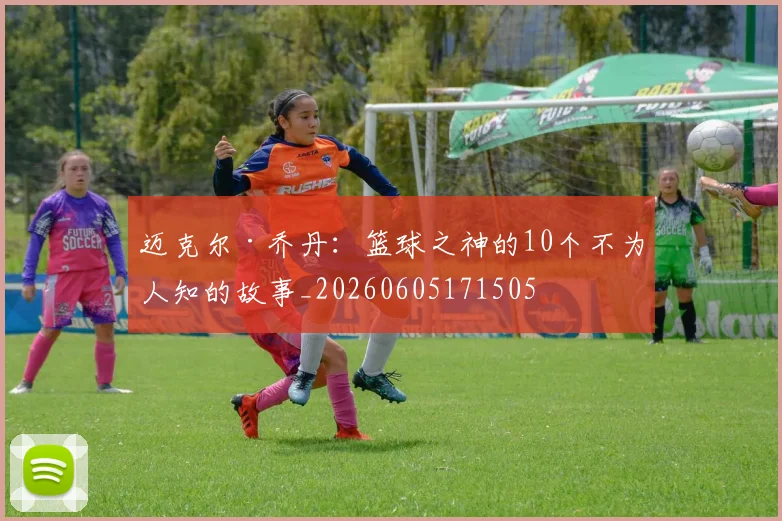 迈克尔·乔丹：篮球之神的10个不为人知的故事_20260605171505