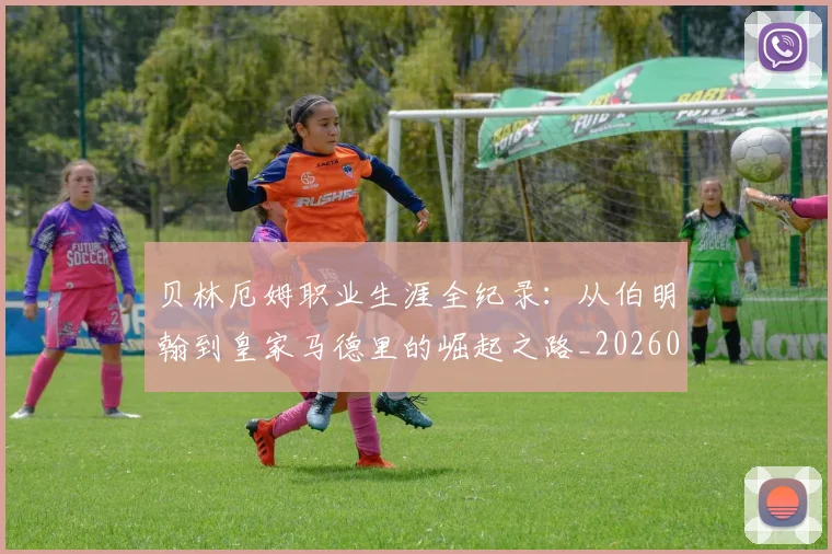 贝林厄姆职业生涯全纪录：从伯明翰到皇家马德里的崛起之路_20260703181958