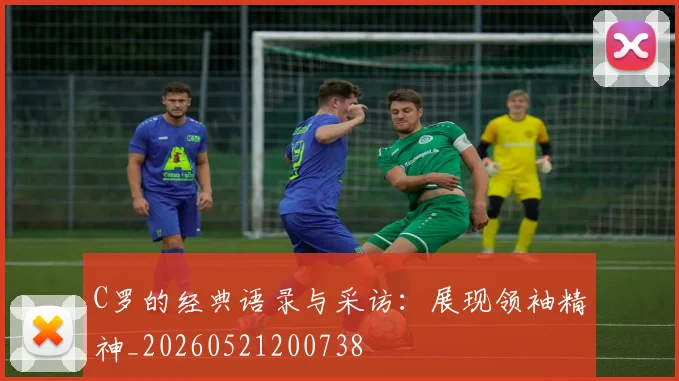 C罗的经典语录与采访：展现领袖精神_20260521200738