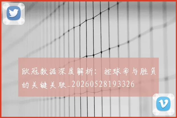 欧冠数据深度解析：控球率与胜负的关键关联_20260528193326
