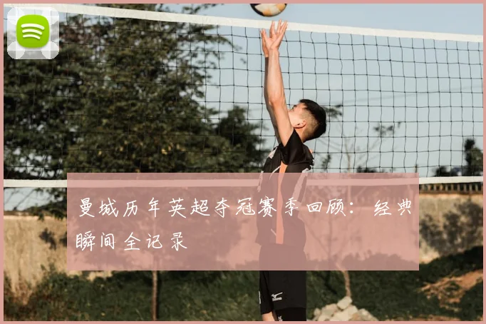 曼城历年英超夺冠赛季回顾：经典瞬间全记录