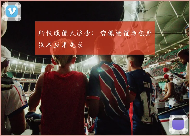 科技赋能大运会：智能场馆与创新技术应用亮点