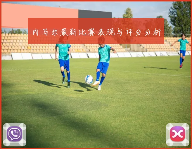 内马尔最新比赛表现与评分分析
