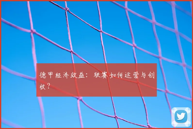 德甲经济效益：联赛如何运营与创收？