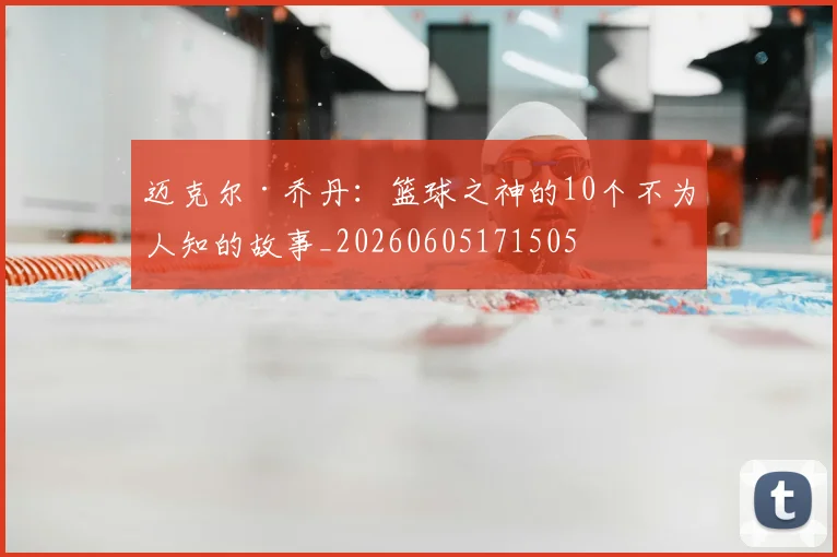 迈克尔·乔丹：篮球之神的10个不为人知的故事_20260605171505