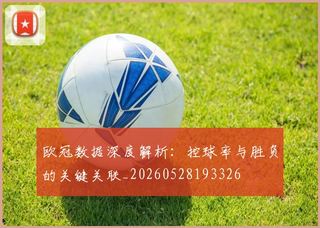 欧冠数据深度解析：控球率与胜负的关键关联_20260528193326